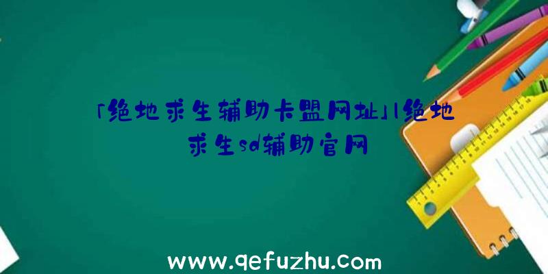 「绝地求生辅助卡盟网址」|绝地求生sd辅助官网